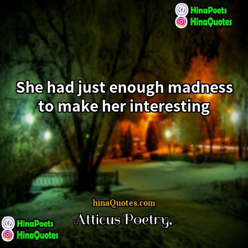 Atticus Poetry Quotes | She had just enough madness to make